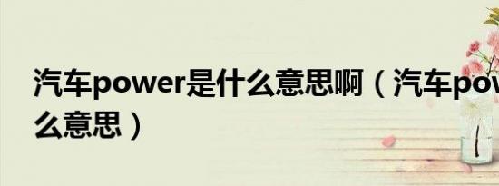 汽车power是什么意思啊（汽车power是什么意思）
