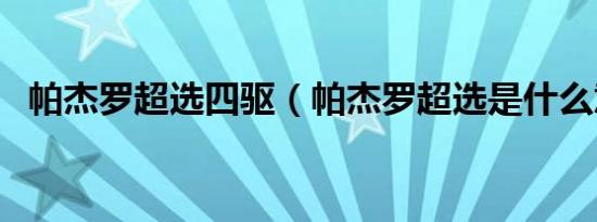 帕杰罗超选四驱（帕杰罗超选是什么意思）
