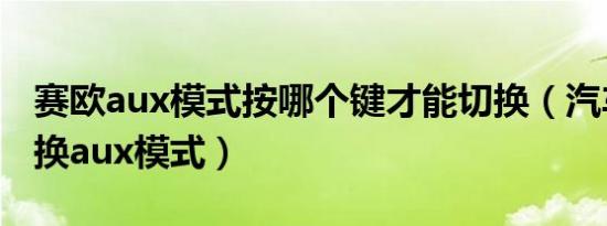 赛欧aux模式按哪个键才能切换（汽车怎么切换aux模式）