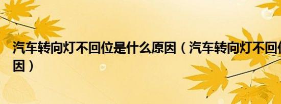 汽车转向灯不回位是什么原因（汽车转向灯不回位是什么原因）