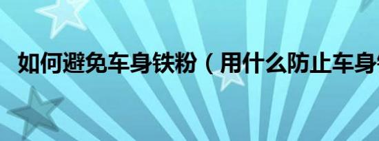 如何避免车身铁粉（用什么防止车身铁粉）