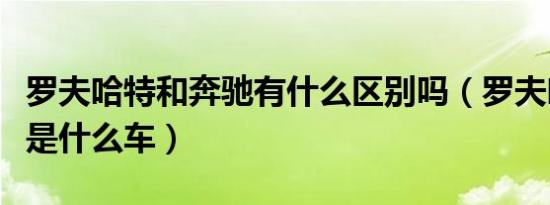 罗夫哈特和奔驰有什么区别吗（罗夫哈特奔驰是什么车）