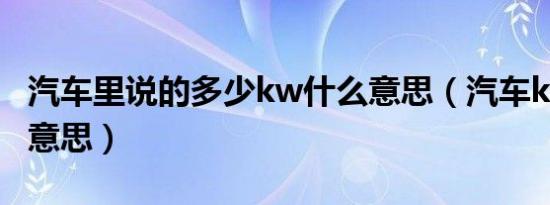 汽车里说的多少kw什么意思（汽车kw是什么意思）