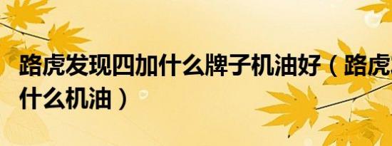 路虎发现四加什么牌子机油好（路虎发现四用什么机油）