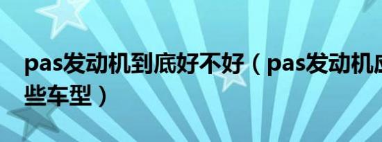 pas发动机到底好不好（pas发动机应用于哪些车型）
