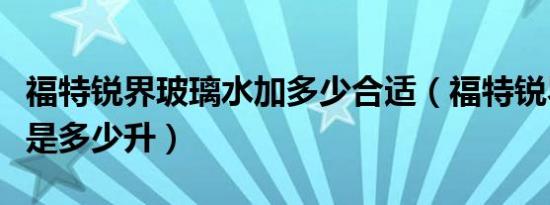 福特锐界玻璃水加多少合适（福特锐界防冻液是多少升）