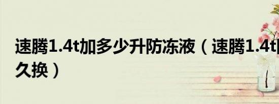 速腾1.4t加多少升防冻液（速腾1.4t防冻液多久换）