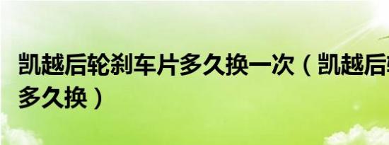 凯越后轮刹车片多久换一次（凯越后轮刹车片多久换）