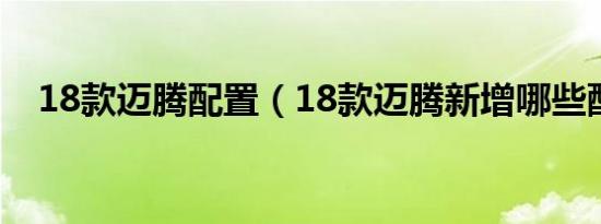 18款迈腾配置（18款迈腾新增哪些配置）