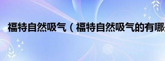 福特自然吸气（福特自然吸气的有哪些车）