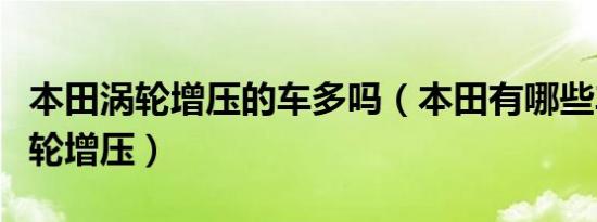 本田涡轮增压的车多吗（本田有哪些车带有涡轮增压）