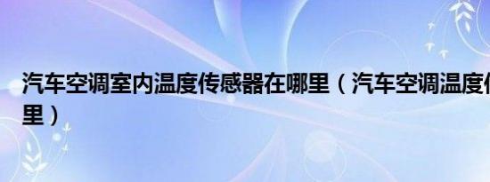 汽车空调室内温度传感器在哪里（汽车空调温度传感器在哪里）