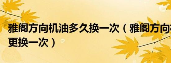 雅阁方向机油多久换一次（雅阁方向机油多久更换一次）