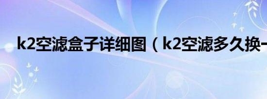 k2空滤盒子详细图（k2空滤多久换一次）