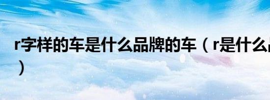 r字样的车是什么品牌的车（r是什么品牌的车）