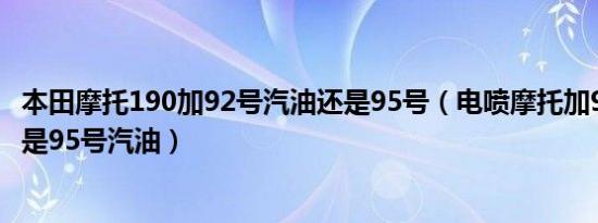 本田摩托190加92号汽油还是95号（电喷摩托加92号汽油还是95号汽油）