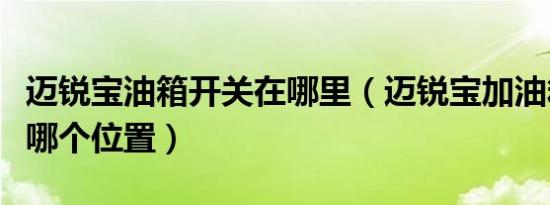 迈锐宝油箱开关在哪里（迈锐宝加油箱开关在哪个位置）