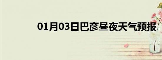 01月03日巴彦昼夜天气预报