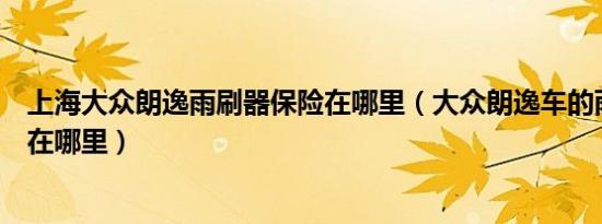 上海大众朗逸雨刷器保险在哪里（大众朗逸车的雨刷器保险在哪里）