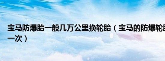 宝马防爆胎一般几万公里换轮胎（宝马的防爆轮胎多久更换一次）