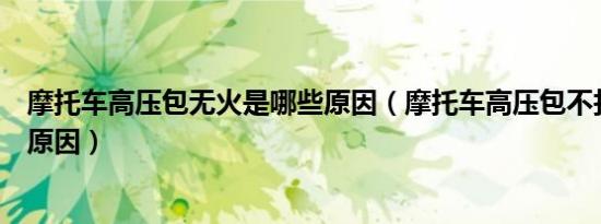 摩托车高压包无火是哪些原因（摩托车高压包不打火是什么原因）