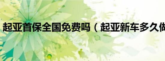 起亚首保全国免费吗（起亚新车多久做首保）