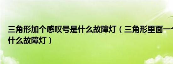 三角形加个感叹号是什么故障灯（三角形里面一个感叹号是什么故障灯）