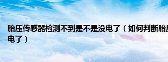胎压传感器检测不到是不是没电了（如何判断胎压传感器没电了）