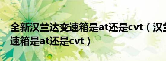 全新汉兰达变速箱是at还是cvt（汉兰达的变速箱是at还是cvt）