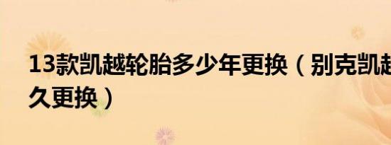 13款凯越轮胎多少年更换（别克凯越轮胎多久更换）