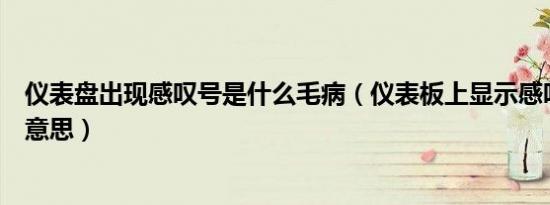 仪表盘出现感叹号是什么毛病（仪表板上显示感叹号是什么意思）