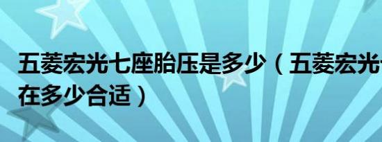 五菱宏光七座胎压是多少（五菱宏光七座胎压在多少合适）