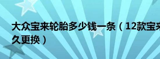 大众宝来轮胎多少钱一条（12款宝来轮胎多久更换）