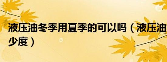 液压油冬季用夏季的可以吗（液压油燃点是多少度）