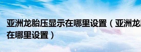 亚洲龙胎压显示在哪里设置（亚洲龙胎压显示在哪里设置）
