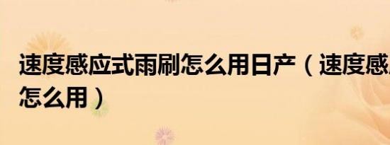 速度感应式雨刷怎么用日产（速度感应式雨刷怎么用）