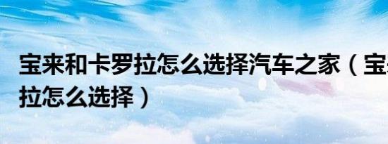 宝来和卡罗拉怎么选择汽车之家（宝来和卡罗拉怎么选择）