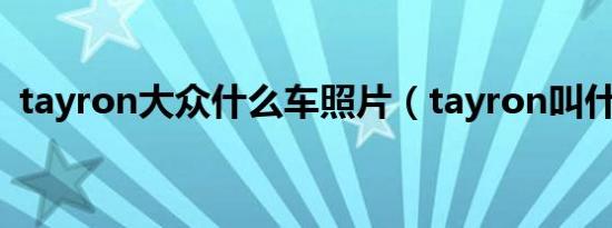 tayron大众什么车照片（tayron叫什么车）