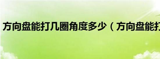 方向盘能打几圈角度多少（方向盘能打几圈）