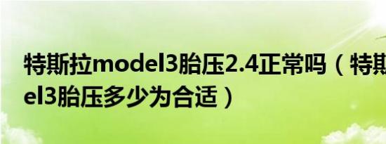 特斯拉model3胎压2.4正常吗（特斯拉model3胎压多少为合适）