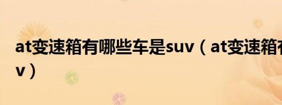 at变速箱有哪些车是suv（at变速箱有哪些suv）