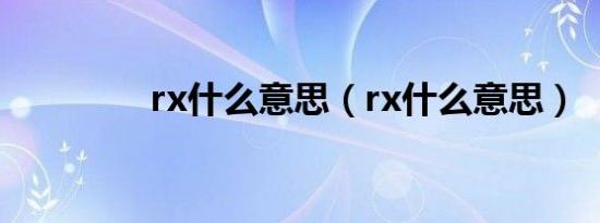 rx什么意思（rx什么意思）