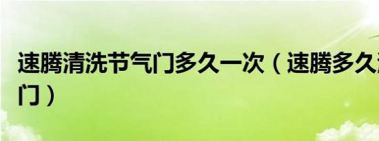 速腾清洗节气门多久一次（速腾多久清洗节气门）
