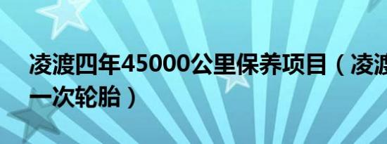 凌渡四年45000公里保养项目（凌渡多久换一次轮胎）