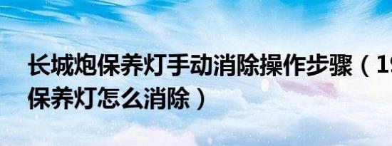 长城炮保养灯手动消除操作步骤（19长城炮保养灯怎么消除）