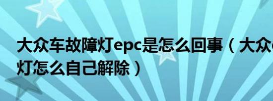 大众车故障灯epc是怎么回事（大众epc故障灯怎么自己解除）