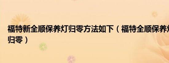 福特新全顺保养灯归零方法如下（福特全顺保养灯怎么手动归零）
