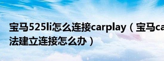 宝马525li怎么连接carplay（宝马carplay无法建立连接怎么办）