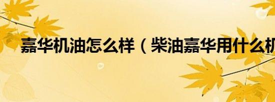 嘉华机油怎么样（柴油嘉华用什么机油）