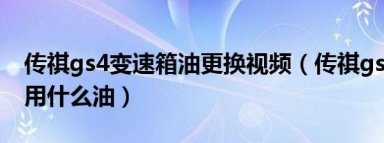 传祺gs4变速箱油更换视频（传祺gs4变速箱用什么油）